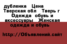 дубленка › Цена ­ 6 500 - Тверская обл., Тверь г. Одежда, обувь и аксессуары » Женская одежда и обувь   